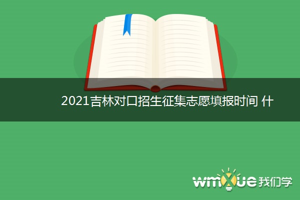 2021吉林对口招生征集志愿填报时间 什么时候报考