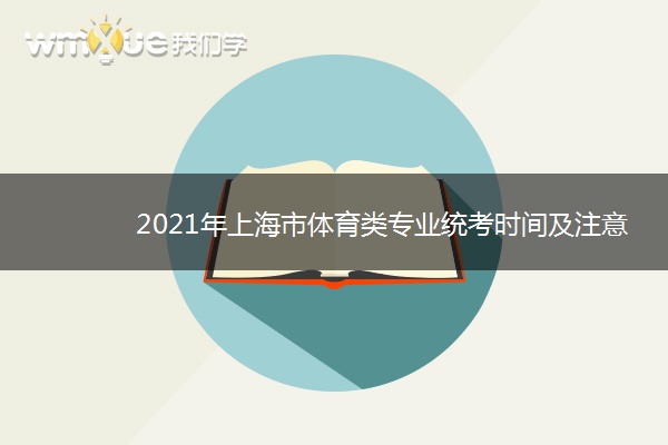 2021年上海市体育类专业统考时间及注意事项 什么时候考试