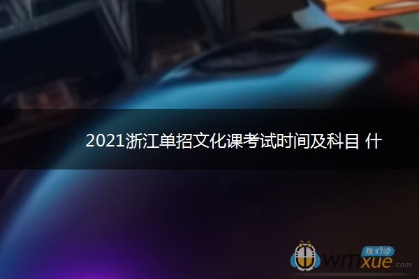 2021浙江单招文化课考试时间及科目 什么时候考试