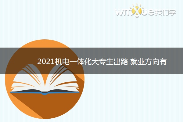 2021机电一体化大专生出路 就业方向有哪些