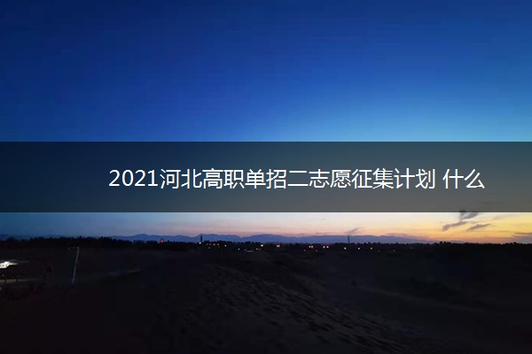 2021河北高职单招二志愿征集计划 什么时候填报