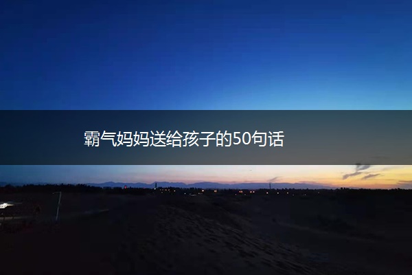 霸气妈妈送给孩子的50句话