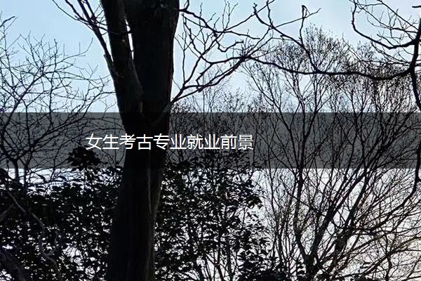 女生考古专业就业前景