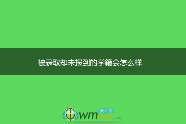 被录取却未报到的学籍会怎么样