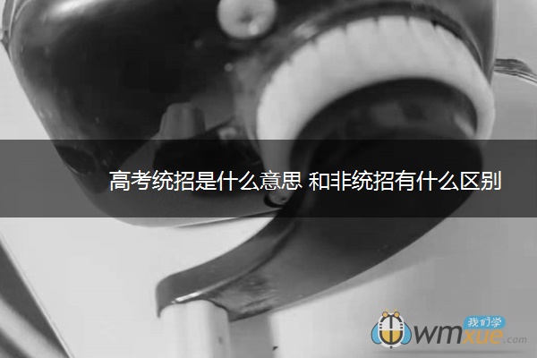 高考统招是什么意思 和非统招有什么区别