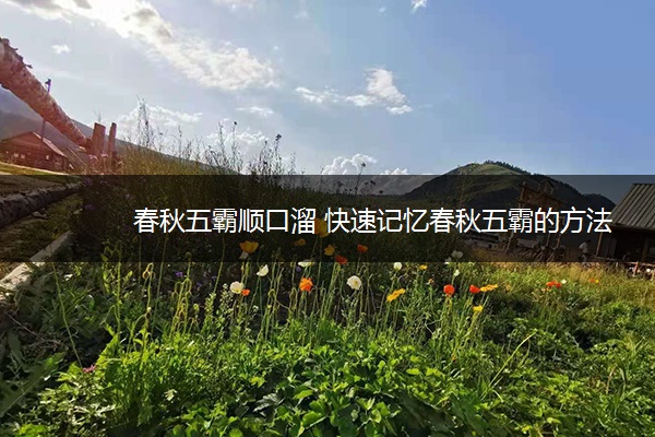 春秋五霸顺口溜 快速记忆春秋五霸的方法