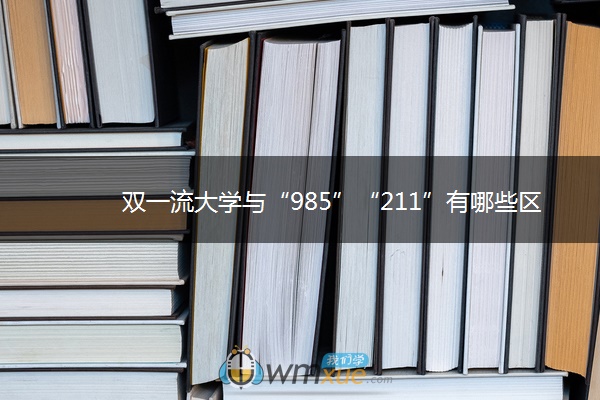 双一流大学与“985”“211”有哪些区别