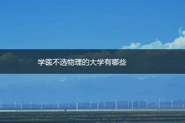 学医不选物理的大学有哪些