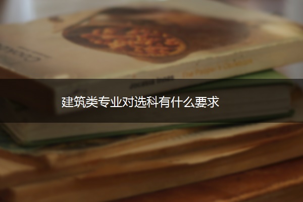 建筑类专业对选科有什么要求