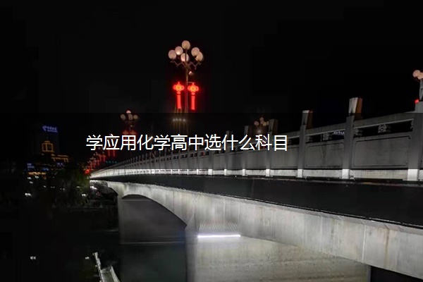 学应用化学高中选什么科目