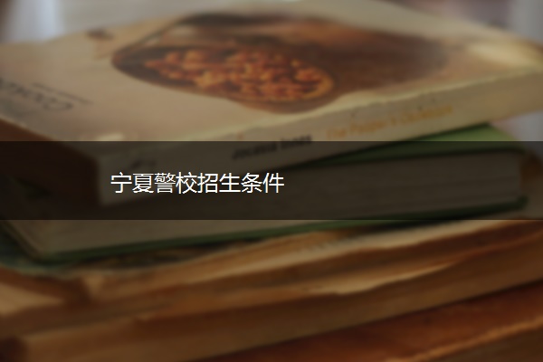 宁夏警校招生条件