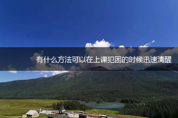 有什么方法可以在上课犯困的时候迅速清醒