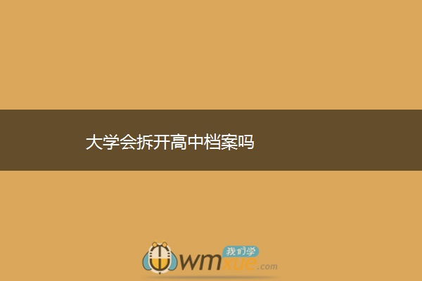 大学会拆开高中档案吗