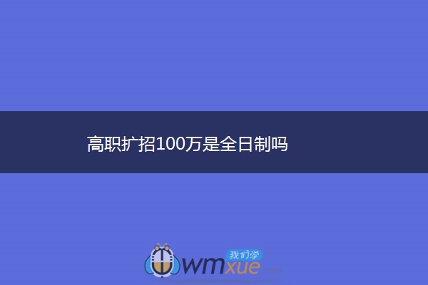 高职扩招100万是全日制吗