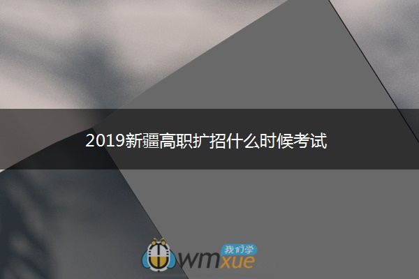 2019新疆高职扩招什么时候考试