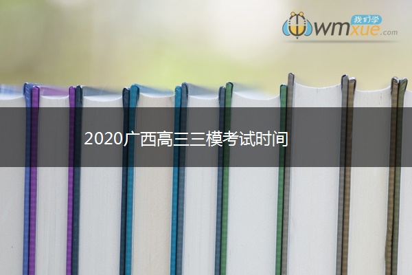 2020广西高三三模考试时间