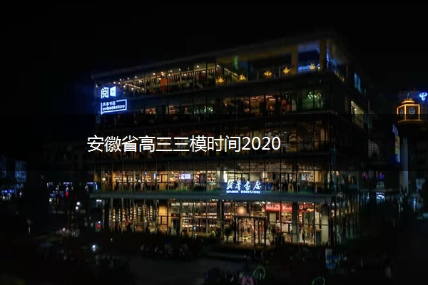 安徽省高三三模时间2020