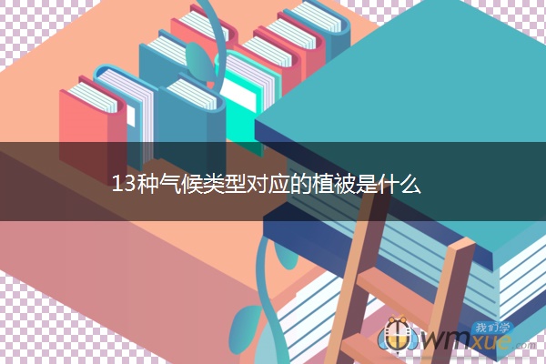 13种气候类型对应的植被是什么