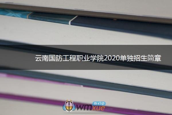 云南国防工程职业学院2020单独招生简章