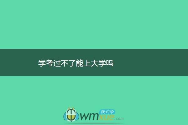 学考过不了能上大学吗