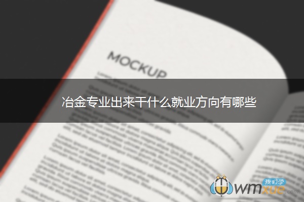 冶金专业出来干什么就业方向有哪些