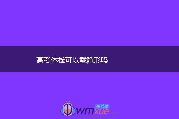 高考体检可以戴隐形吗