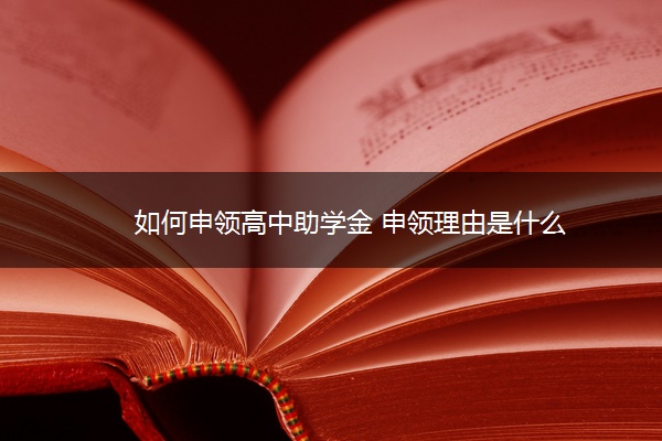 如何申领高中助学金 申领理由是什么