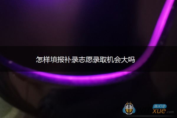 怎样填报补录志愿录取机会大吗
