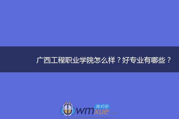 广西工程职业学院怎么样？好专业有哪些？