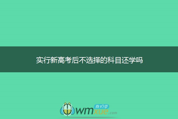 实行新高考后不选择的科目还学吗