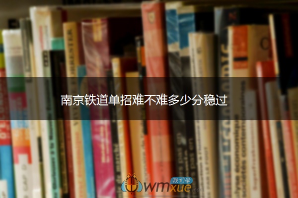 南京铁道单招难不难多少分稳过