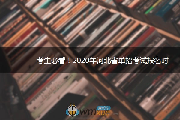 考生必看！2020年河北省单招考试报名时间及方式公布