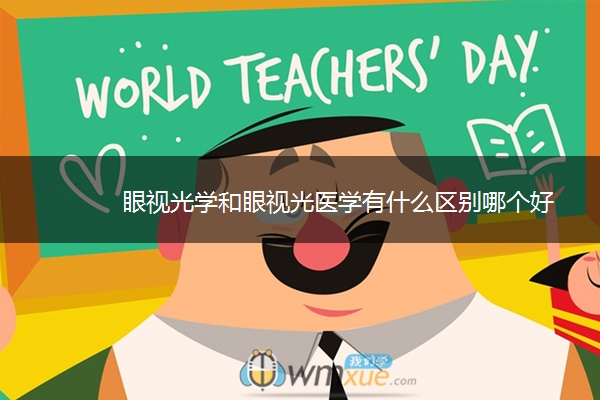 眼视光学和眼视光医学有什么区别哪个好