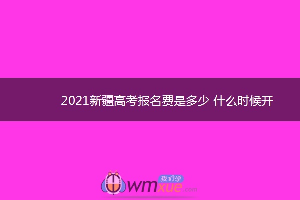 2021新疆高考报名费是多少 什么时候开始缴费