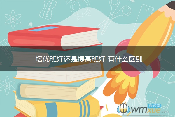 培优班好还是提高班好 有什么区别