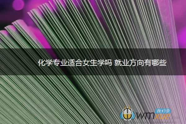 化学专业适合女生学吗 就业方向有哪些