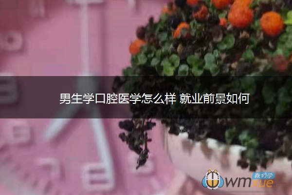 男生学口腔医学怎么样 就业前景如何