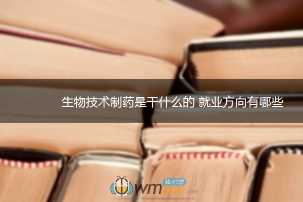 生物技术制药是干什么的 就业方向有哪些