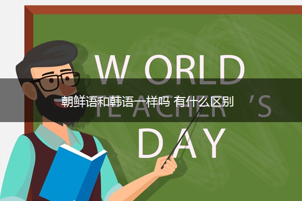 朝鲜语和韩语一样吗 有什么区别