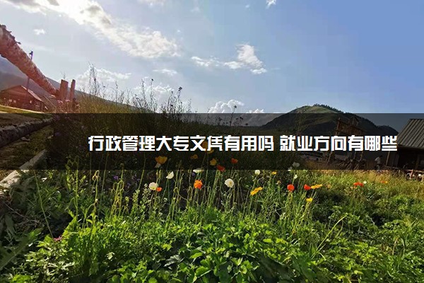 行政管理大专文凭有用吗 就业方向有哪些