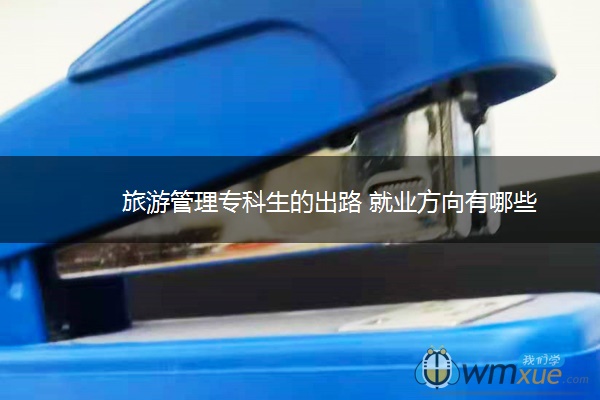 旅游管理专科生的出路 就业方向有哪些