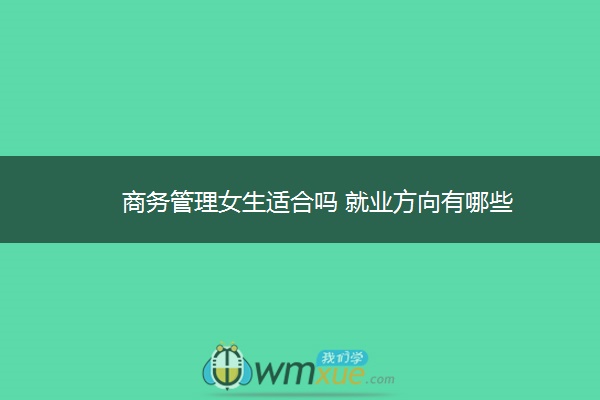 商务管理女生适合吗 就业方向有哪些