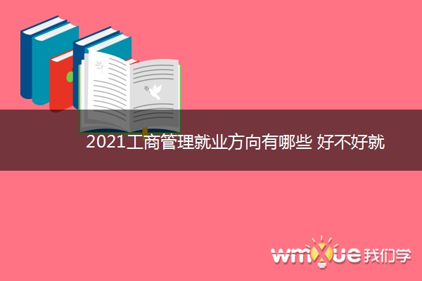 2021工商管理就业方向有哪些 好不好就业