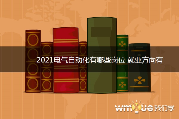2021电气自动化有哪些岗位 就业方向有哪些